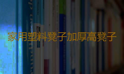 家用塑料凳子加厚高凳子经济型简约时尚胶椅子熟胶板凳成人餐厅凳